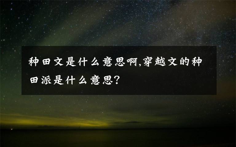 种田文是什么意思啊,穿越文的种田派是什么意思？