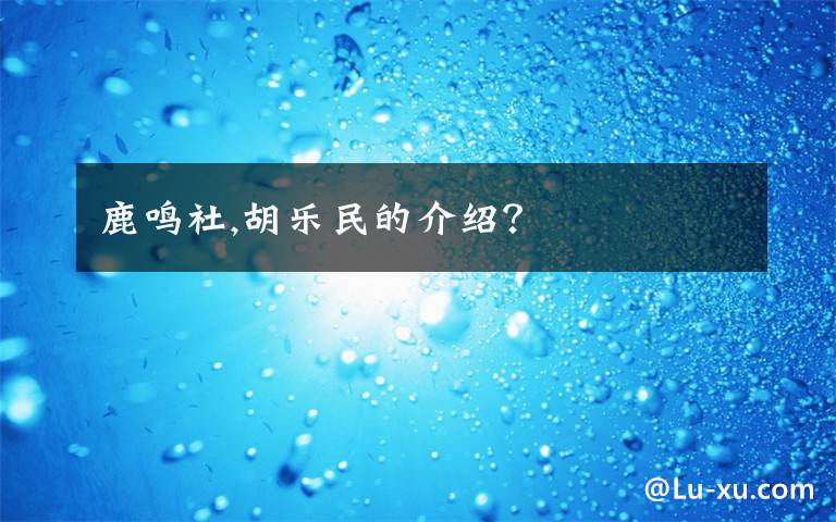 鹿鸣社,胡乐民的介绍？