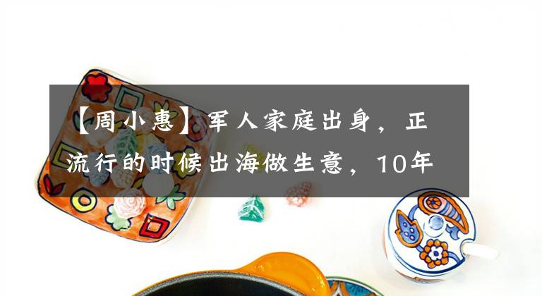 【周小惠】军人家庭出身，正流行的时候出海做生意，10年底睁开眼睛的时候，60岁依然优雅
