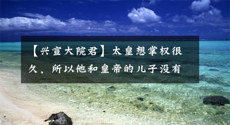 【兴宣大院君】太皇想掌权很久，所以他和皇帝的儿子没有背景的女人结婚，没有想到悲剧。