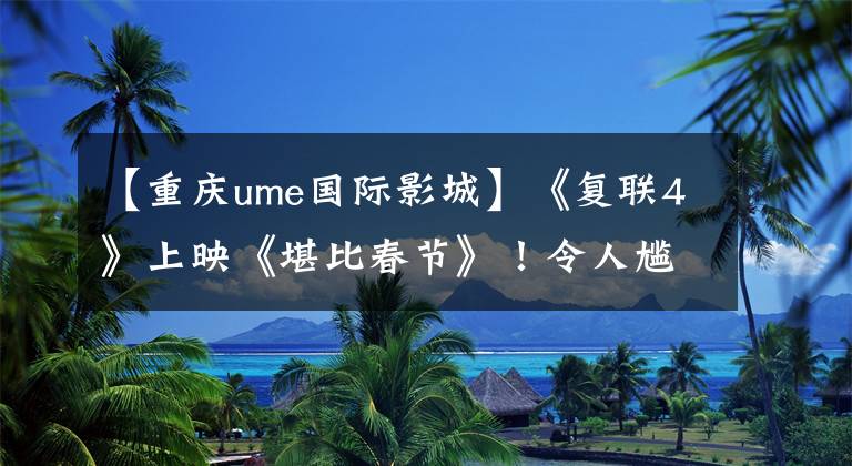 【重庆ume国际影城】《复联4》上映《堪比春节》！令人尴尬的是，重庆某电影院2集盒式磁带，相关公司的市值蒸发了40亿韩元。
