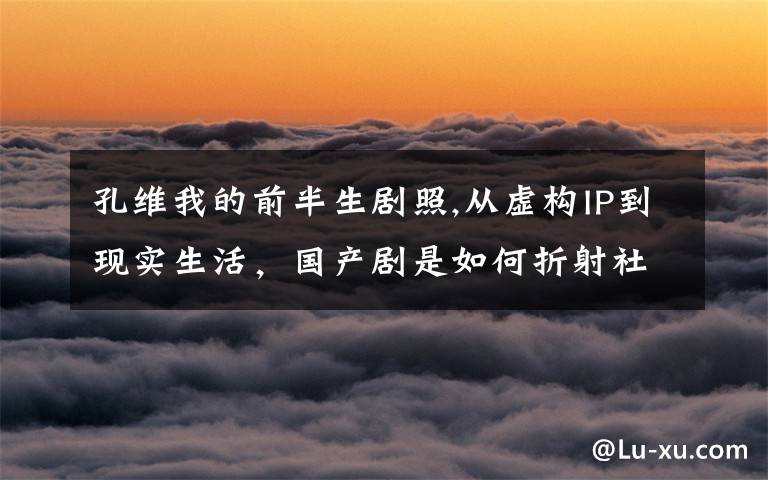 孔维我的前半生剧照,从虚构IP到现实生活，国产剧是如何折射社会心理的？