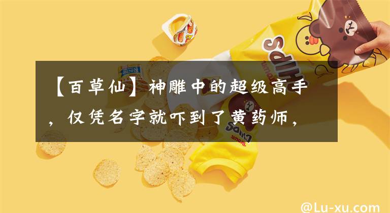 【百草仙】神雕中的超级高手，仅凭名字就吓到了黄药师，杨过对此也无能为力。