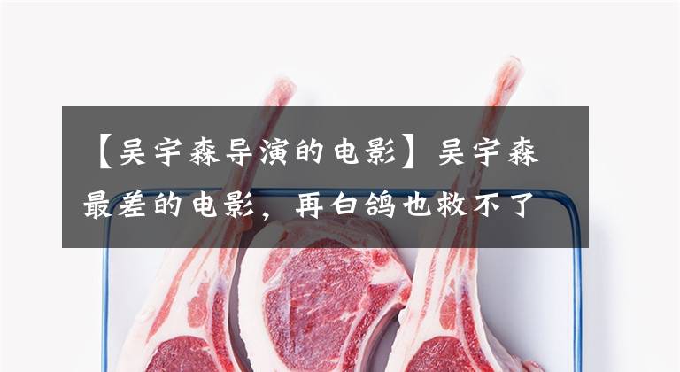 【吴宇森导演的电影】吴宇森最差的电影，再白鸽也救不了！