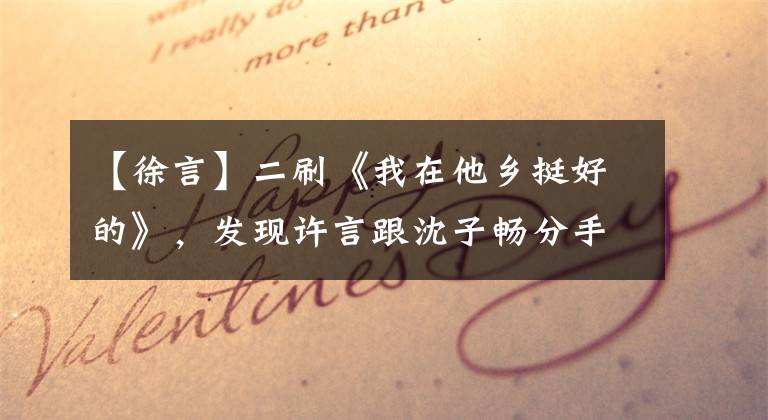 【徐言】二刷《我在他乡挺好的》，发现许言跟沈子畅分手太对了，并非现实