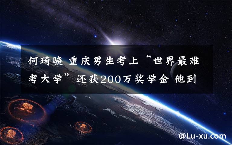 何琦骁 重庆男生考上“世界最难考大学”还获200万奖学金 他到底有多牛？