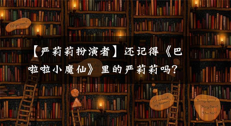 【严莉莉扮演者】还记得《巴啦啦小魔仙》里的严莉莉吗？她也是大学霸权！