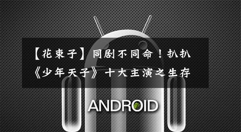 【花束子】同剧不同命！扒扒《少年天子》十大主演之生存现状