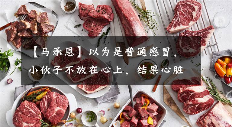 【马承恩】以为是普通感冒，小伙子不放在心上，结果心脏突然停止了跳动！山东医生5日5夜找回了生命