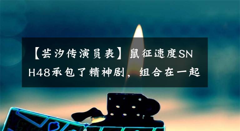 【芸汐传演员表】鼠征速度SNH48承包了精神剧，组合在一起拍电视剧已经成为正常状态了吗？