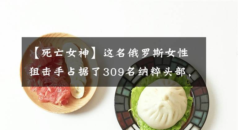 【死亡女神】这名俄罗斯女性狙击手占据了309名纳粹头部，被称为“死亡女神”