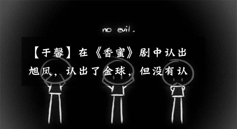 【于馨】在《香蜜》剧中认出旭凤，认出了金球，但没有认出她！