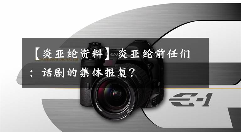【炎亚纶资料】炎亚纶前任们：话剧的集体报复？