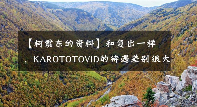 【柯震东的资料】和复出一样，KAROTOTOVID的待遇差别很大，一个被辱骂，但受到了很多期待。