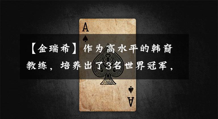 【金瑞希】作为高水平的韩裔教练，培养出了3名世界冠军，但没有韩国选手