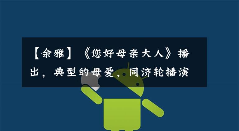 【余雅】《您好母亲大人》播出，典型的母爱，同济轮播演技赞