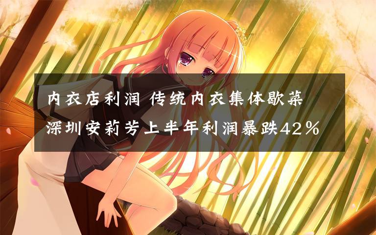 内衣店利润 传统内衣集体歇菜 深圳安莉芳上半年利润暴跌42％