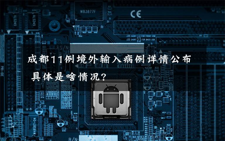 成都11例境外输入病例详情公布 具体是啥情况?