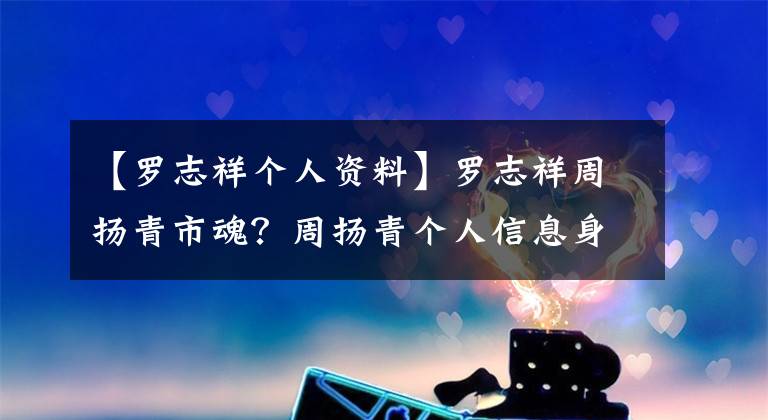 【罗志祥个人资料】罗志祥周扬青市魂？周扬青个人信息身份背景介绍。