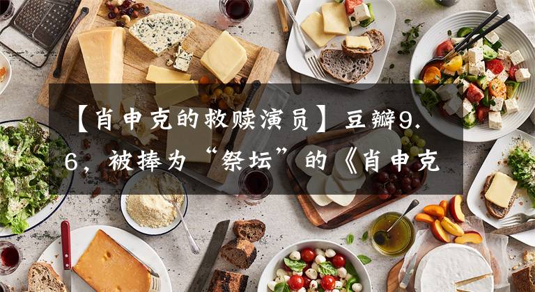 【肖申克的救赎演员】豆瓣9.6，被捧为“祭坛”的《肖申克的救赎》并不完美！有五个原因