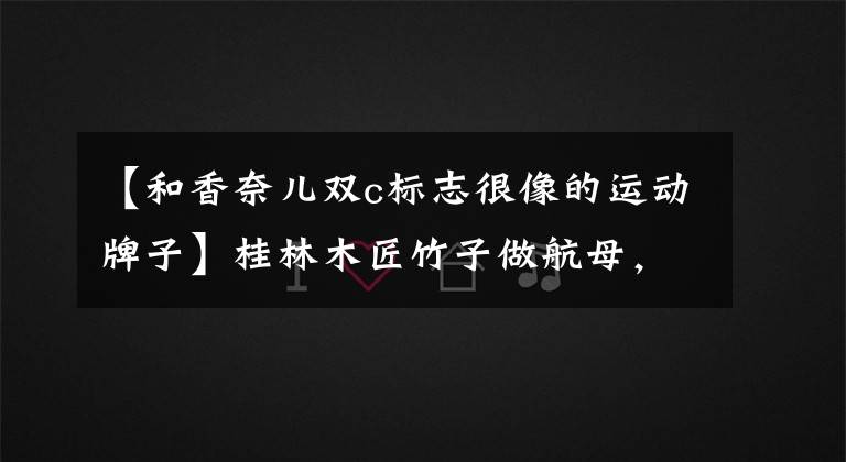 【和香奈儿双c标志很像的运动牌子】桂林木匠竹子做航母，高跟鞋用网红，用手骑自行车真的可以骑！有人拜师