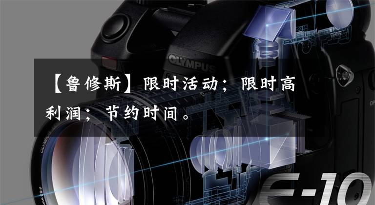 【鲁修斯】限时活动；限时高利润；节约时间。