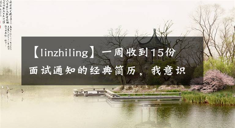 【linzhiling】一周收到15份面试通知的经典简历，我意识到了这一点。