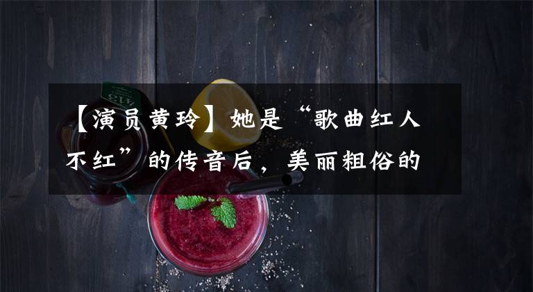 【演员黄玲】她是“歌曲红人不红”的传音后，美丽粗俗的东方美人