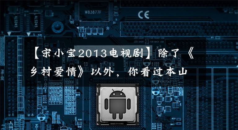【宋小宝2013电视剧】除了《乡村爱情》以外，你看过本山媒体拍摄的几部电视剧？
