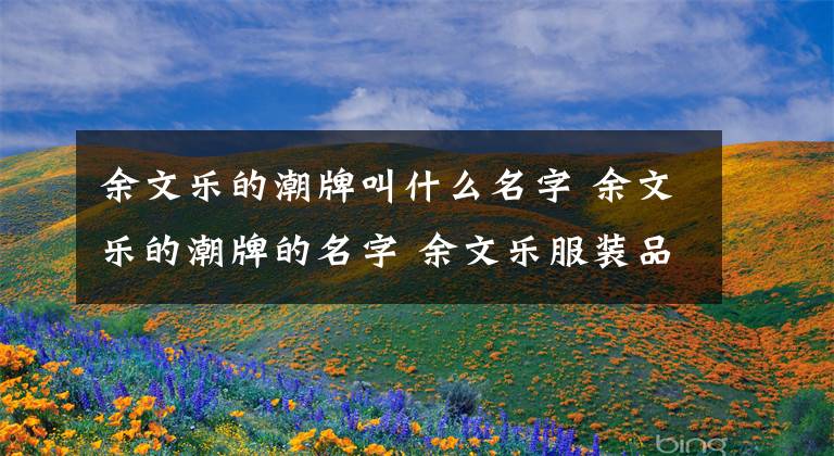 余文乐的潮牌叫什么名字 余文乐的潮牌的名字 余文乐服装品牌