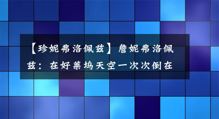 【珍妮弗洛佩兹】詹妮弗洛佩兹：在好莱坞天空一次次倒在男人手里。
