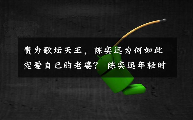 贵为歌坛天王，陈奕迅为何如此宠爱自己的老婆？ 陈奕迅年轻时照