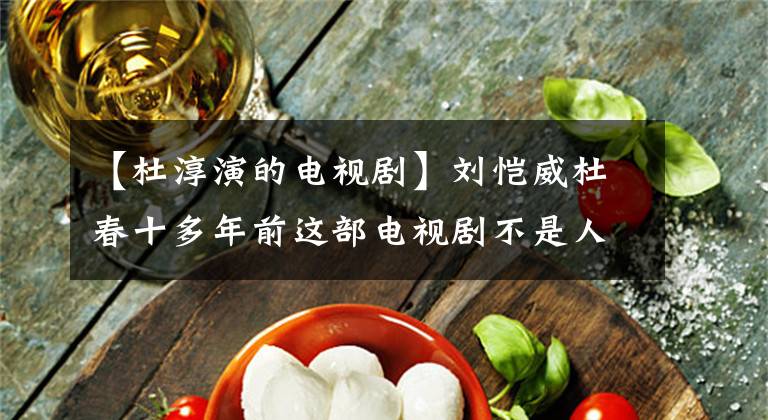 【杜淳演的电视剧】刘恺威杜春十多年前这部电视剧不是人人简单的，除了女主，大家都不喜欢。