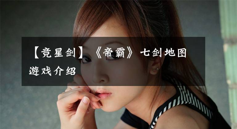 【竞星剑】《帝霸》七剑地图游戏介绍