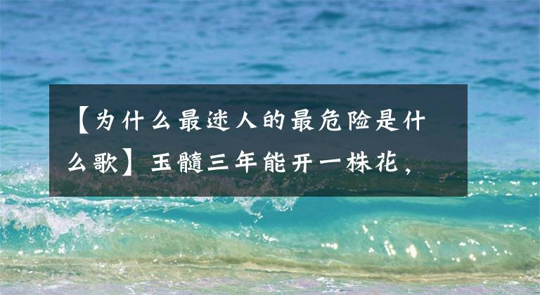 【为什么最迷人的最危险是什么歌】玉髓三年能开一株花，能开五种秘诀，寿命几十年满是“吉利花”