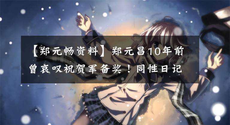【郑元畅资料】郑元昌10年前曾哀叹祝贺军备奖！同性日记亲密照片曝光追加锤子！到目前为止单身