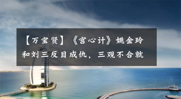 【万宝贤】《宫心计》姚金玲和刘三反目成仇，三观不合就不要勉强成为姐妹