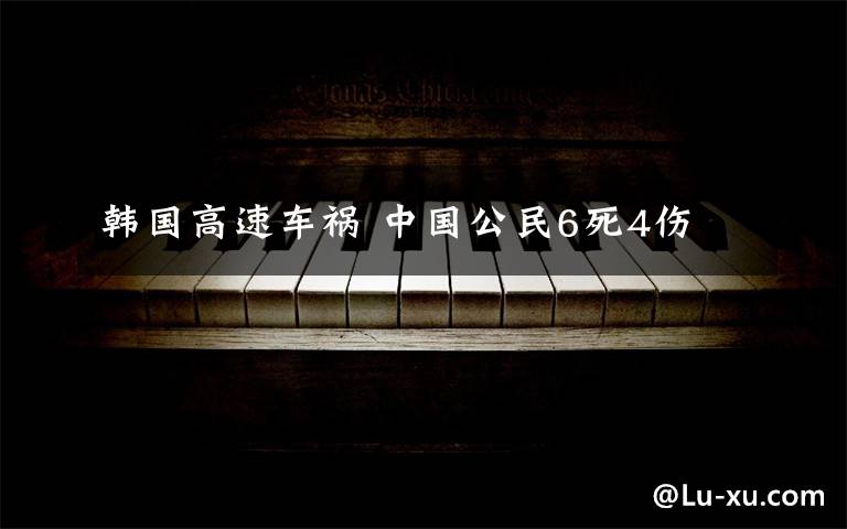 韩国高速车祸 中国公民6死4伤