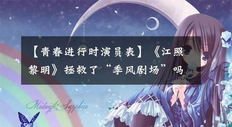 【青春进行时演员表】《江照黎明》拯救了“季风剧场”吗？