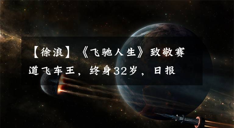 【徐浪】《飞驰人生》致敬赛道飞车王，终身32岁，日报
