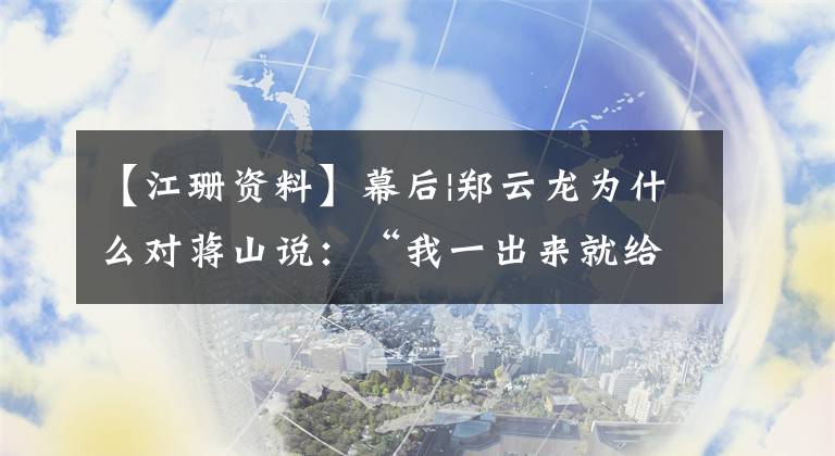 【江珊资料】幕后|郑云龙为什么对蒋山说：“我一出来就给你跪下。”