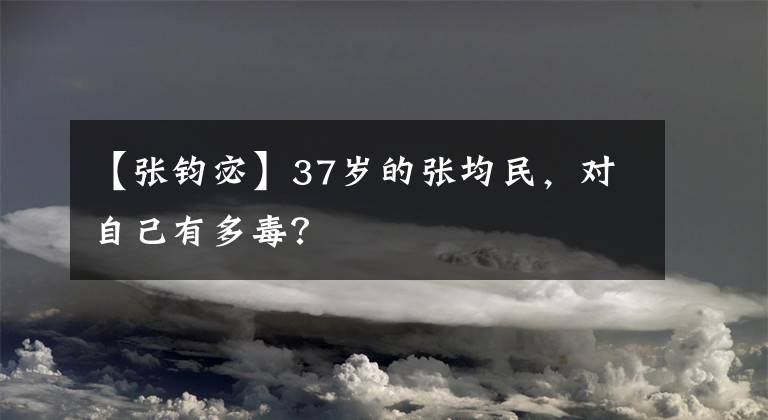 【张钧宓】37岁的张均民，对自己有多毒？
