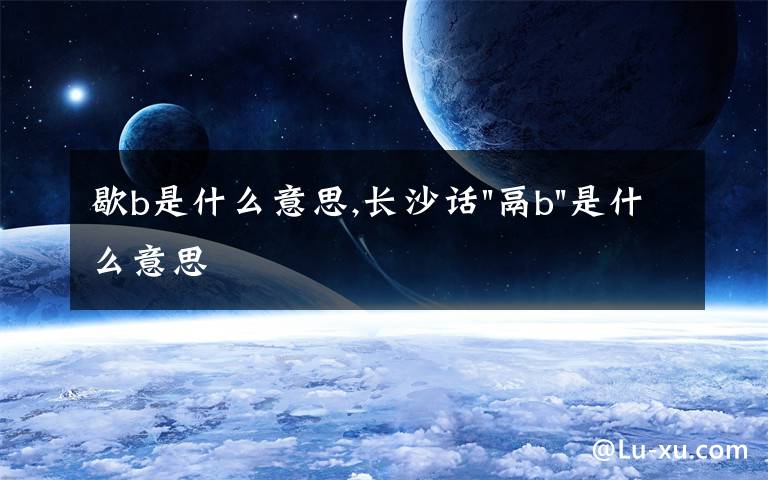 歇b是什么意思,长沙话