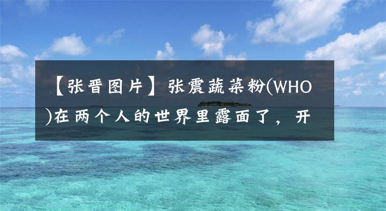 【张晋图片】张震蔬菜粉(WHO)在两个人的世界里露面了，开始吃饭4位数，离开后打车回家。