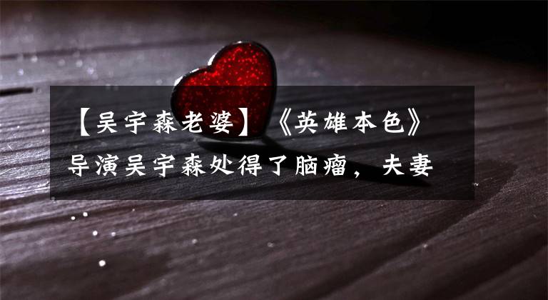 【吴宇森老婆】《英雄本色》导演吴宇森处得了脑瘤，夫妻两人再次患上了抗病魔