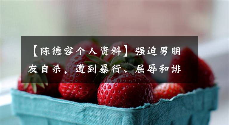 【陈德容个人资料】强迫男朋友自杀，遭到暴行、屈辱和诽谤，但年末很幸福