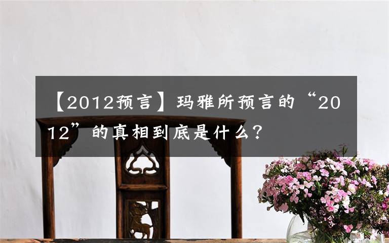 【2012预言】玛雅预言的“2012”真相是什么？