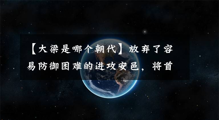 【大梁是哪个朝代】放弃了容易防御困难的进攻安邑，将首都转移到了可以无险守卫的大梁上，魏惠王为什么做出这样的决定？