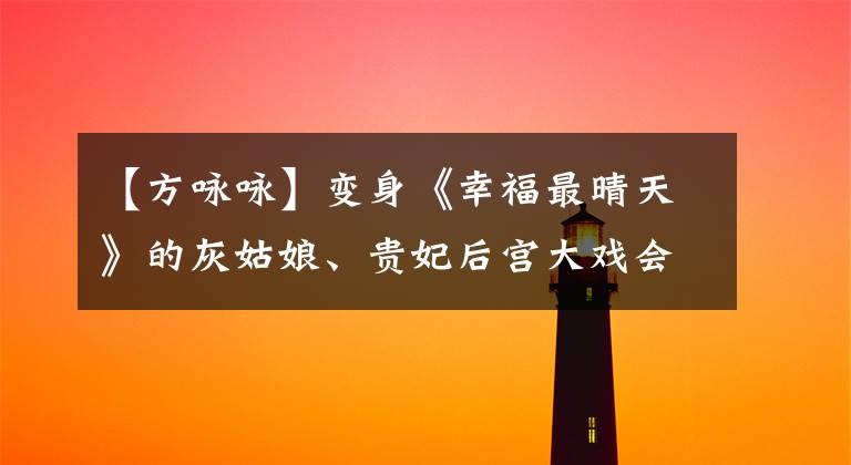 【方咏咏】变身《幸福最晴天》的灰姑娘、贵妃后宫大戏会怎么样？