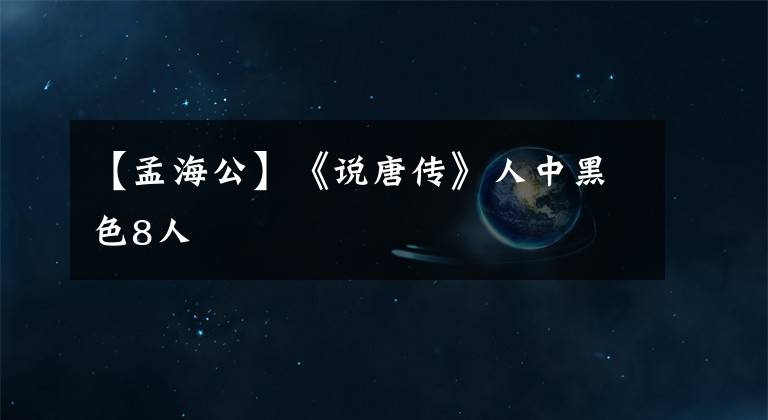 【孟海公】《说唐传》人中黑色8人